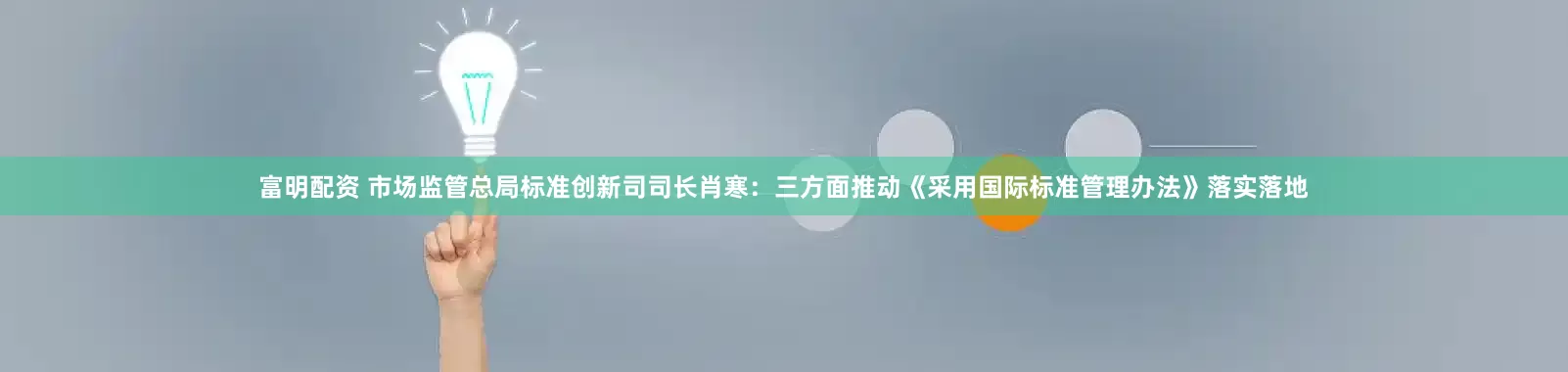 富明配资 市场监管总局标准创新司司长肖寒：三方面推动《采用国际标准管理办法》落实落地