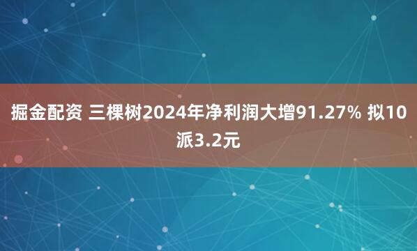 掘金配资 三棵树2024年净利润大增91.27% 拟10派3.2元
