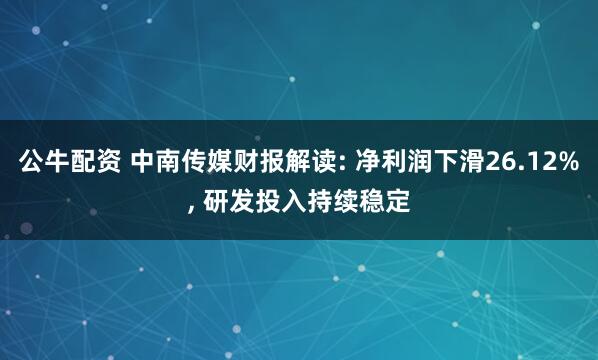 公牛配资 中南传媒财报解读: 净利润下滑26.12%, 研发投入持续稳定