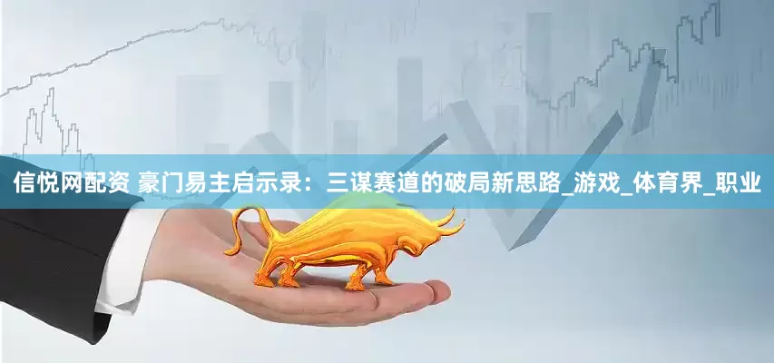 信悦网配资 豪门易主启示录：三谋赛道的破局新思路_游戏_体育界_职业