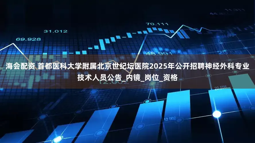 海会配资 首都医科大学附属北京世纪坛医院2025年公开招聘神经外科专业技术人员公告_内镜_岗位_资格