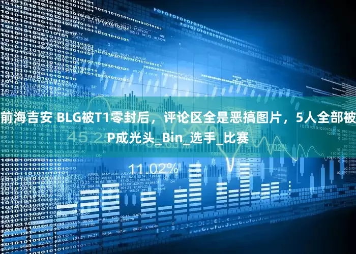前海吉安 BLG被T1零封后，评论区全是恶搞图片，5人全部被P成光头_Bin_选手_比赛