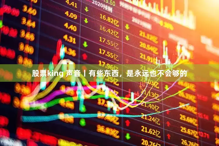 股票king 声音丨有些东西，是永远也不会够的