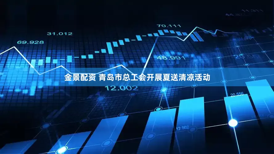 金景配资 青岛市总工会开展夏送清凉活动