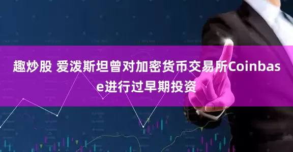 趣炒股 爱泼斯坦曾对加密货币交易所Coinbase进行过早期投资
