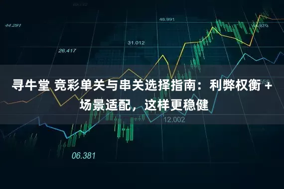 寻牛堂 竞彩单关与串关选择指南:利弊权衡 + 场景适配,这样更稳健